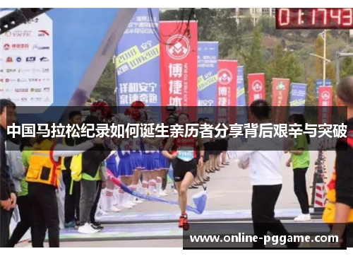 中国马拉松纪录如何诞生亲历者分享背后艰辛与突破