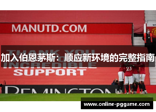 加入伯恩茅斯：顺应新环境的完整指南