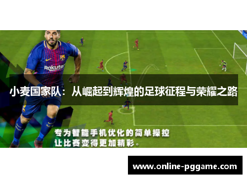 小麦国家队：从崛起到辉煌的足球征程与荣耀之路