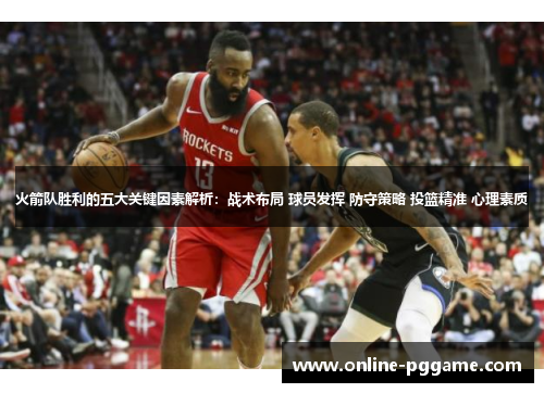 火箭队胜利的五大关键因素解析：战术布局 球员发挥 防守策略 投篮精准 心理素质