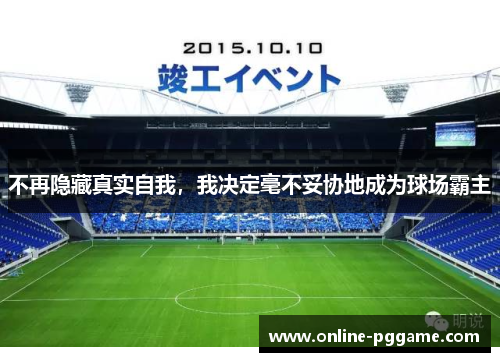不再隐藏真实自我，我决定毫不妥协地成为球场霸主
