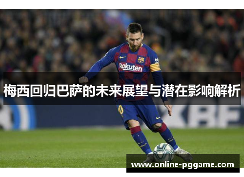 梅西回归巴萨的未来展望与潜在影响解析