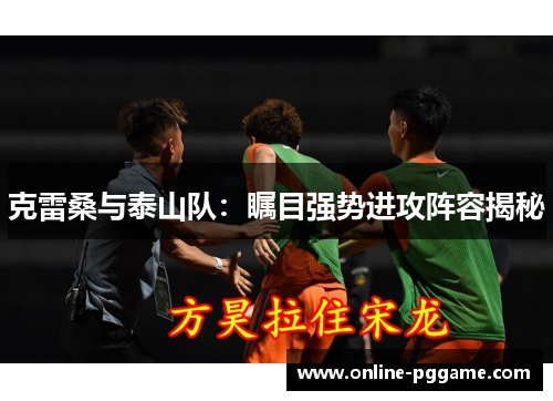 克雷桑与泰山队：瞩目强势进攻阵容揭秘