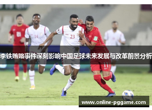 李铁贿赂事件深刻影响中国足球未来发展与改革前景分析