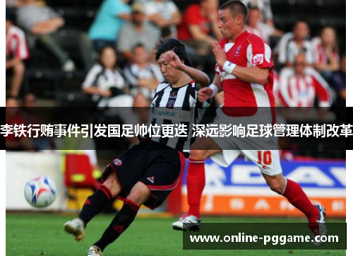李铁行贿事件引发国足帅位更迭 深远影响足球管理体制改革