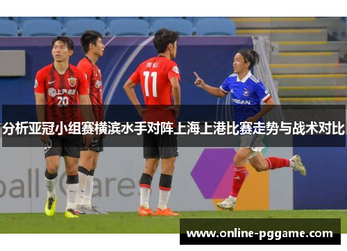 分析亚冠小组赛横滨水手对阵上海上港比赛走势与战术对比