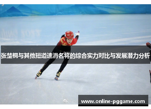 张楚桐与其他短道速滑名将的综合实力对比与发展潜力分析