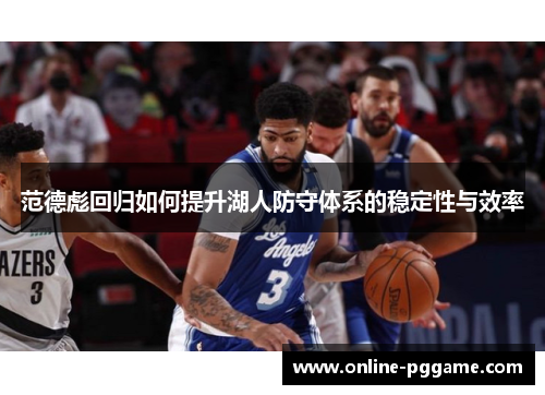范德彪回归如何提升湖人防守体系的稳定性与效率