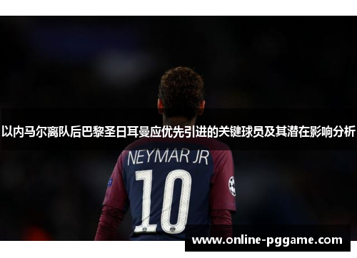 以内马尔离队后巴黎圣日耳曼应优先引进的关键球员及其潜在影响分析
