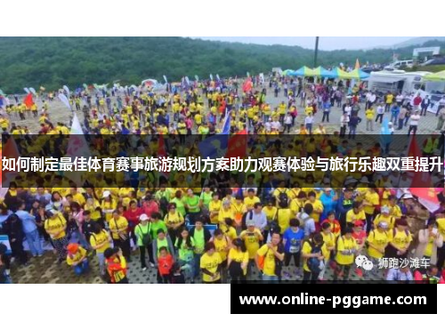 如何制定最佳体育赛事旅游规划方案助力观赛体验与旅行乐趣双重提升