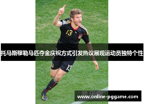 托马斯穆勒马匹夺金庆祝方式引发热议展现运动员独特个性