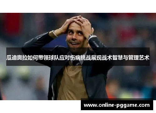 瓜迪奥拉如何带领球队应对伤病挑战展现战术智慧与管理艺术