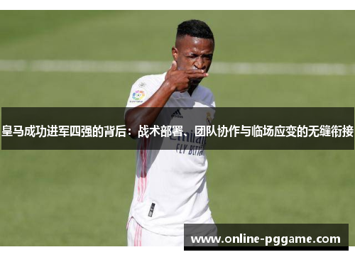 皇马成功进军四强的背后：战术部署、团队协作与临场应变的无缝衔接