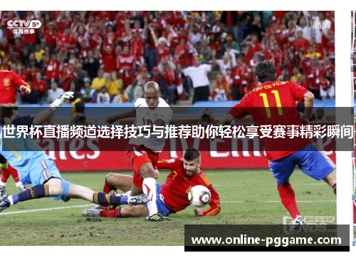 世界杯直播频道选择技巧与推荐助你轻松享受赛事精彩瞬间