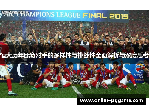 恒大历年比赛对手的多样性与挑战性全面解析与深度思考