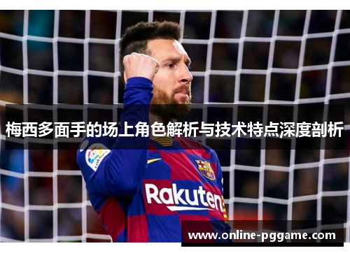 梅西多面手的场上角色解析与技术特点深度剖析