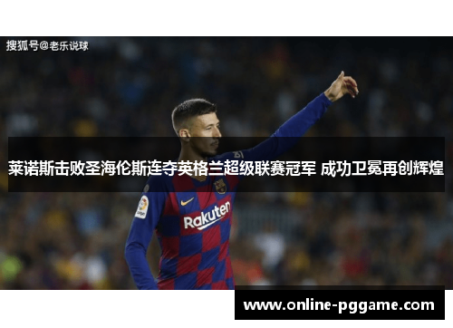 莱诺斯击败圣海伦斯连夺英格兰超级联赛冠军 成功卫冕再创辉煌