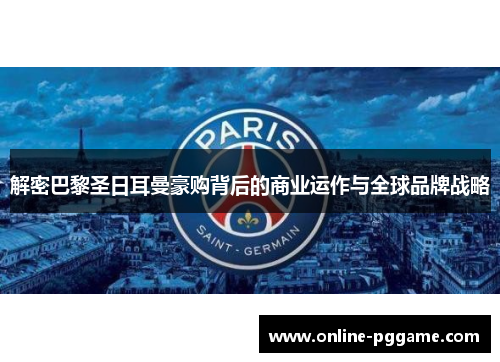 解密巴黎圣日耳曼豪购背后的商业运作与全球品牌战略 解密巴黎圣日耳曼豪购背后的商业运作与全球品牌战略