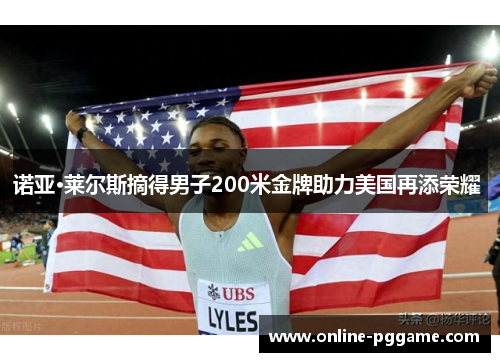 诺亚·莱尔斯摘得男子200米金牌助力美国再添荣耀 诺亚·莱尔斯摘得男子200米金牌助力美国再添荣耀