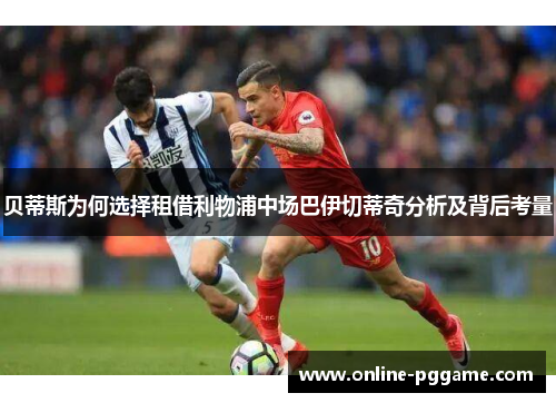 贝蒂斯为何选择租借利物浦中场巴伊切蒂奇分析及背后考量 贝蒂斯为何选择租借利物浦中场巴伊切蒂奇分析及背后考量