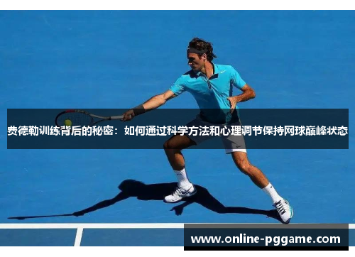 费德勒训练背后的秘密：如何通过科学方法和心理调节保持网球巅峰状态