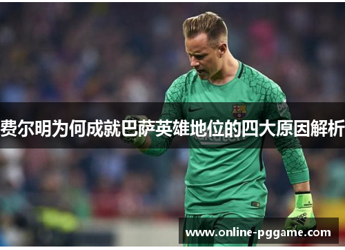 费尔明为何成就巴萨英雄地位的四大原因解析