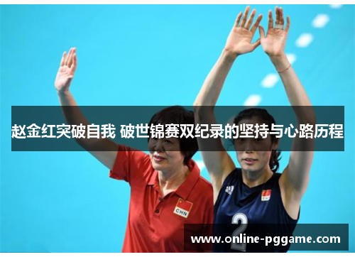 赵金红突破自我 破世锦赛双纪录的坚持与心路历程