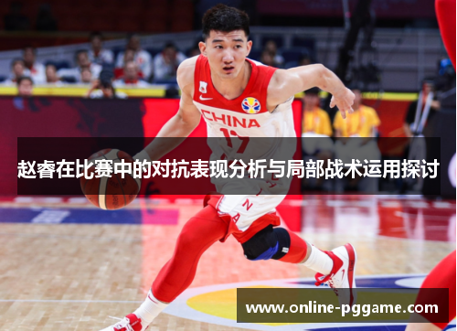赵睿在比赛中的对抗表现分析与局部战术运用探讨 赵睿在比赛中的对抗表现分析与局部战术运用探讨