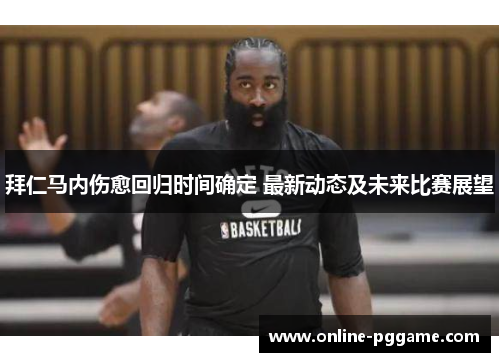 拜仁马内伤愈回归时间确定 最新动态及未来比赛展望