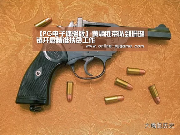 【PG电子体验版】黄炳胜带队到珊瑚镇开展精准扶贫工作