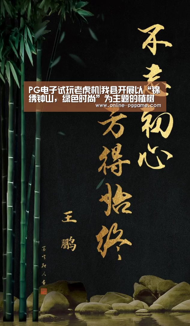 PG电子试玩老虎机|我县开展以“锦绣钟山，绿色时尚”为主题的植树节义务植树活动