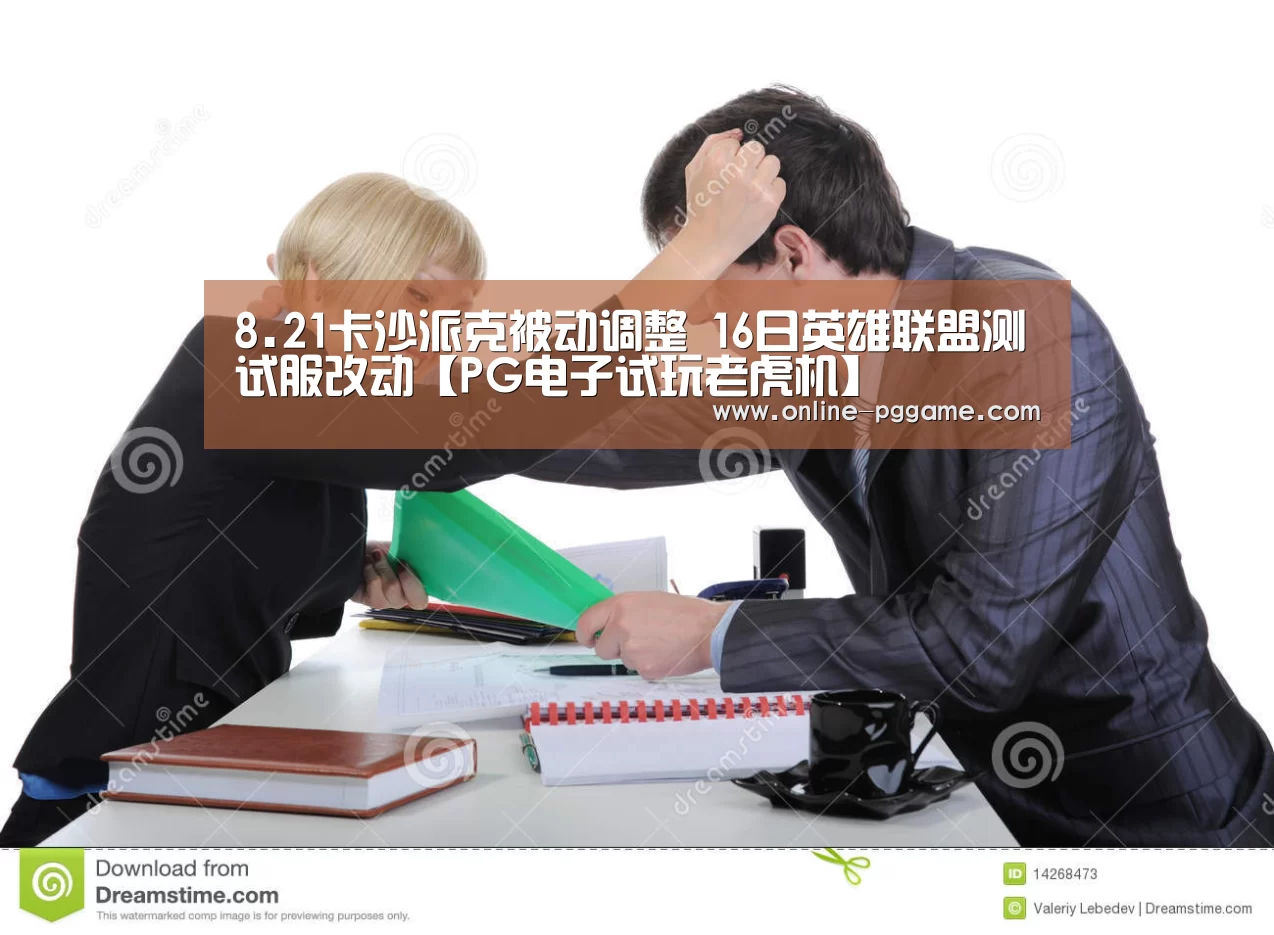 8.21卡沙派克被动调整 16日英雄联盟测试服改动【PG电子试玩老虎机】(图3) PG电子试玩老虎机