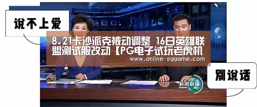 8.21卡沙派克被动调整 16日英雄联盟测试服改动【PG电子试玩老虎机】(图2) PG电子体验版