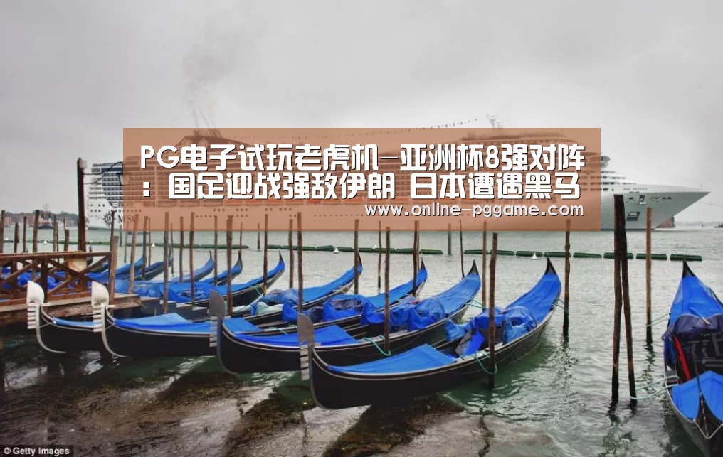 PG电子试玩老虎机-亚洲杯8强对阵:国足迎战强敌伊朗 日本遭遇黑马(图2) PG电子试玩