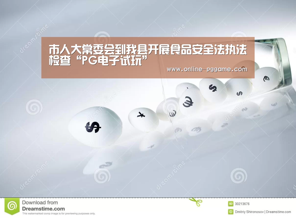 市人大常委会到我县开展食品安全法执法检查“PG电子试玩”