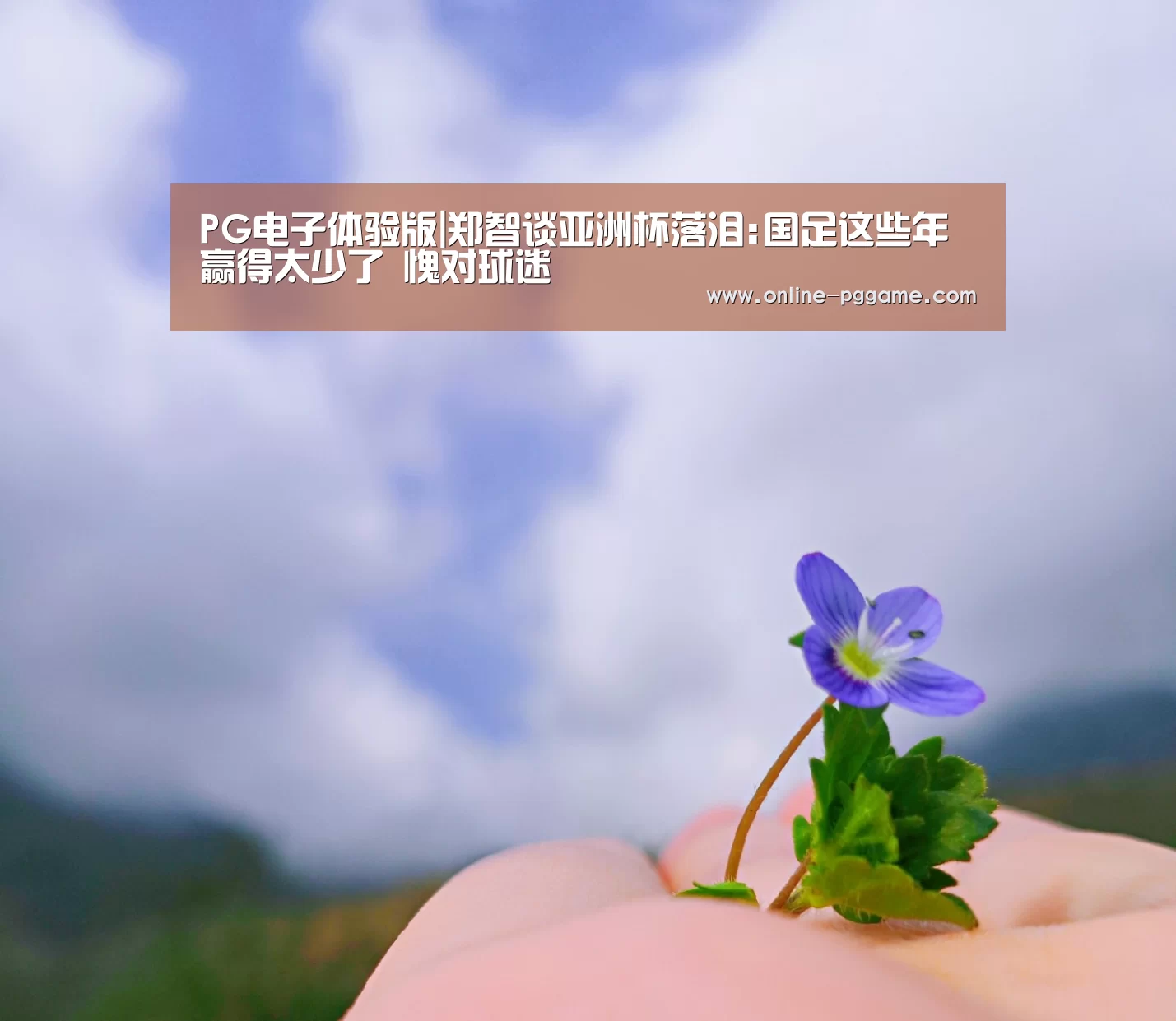 PG电子体验版|郑智谈亚洲杯落泪:国足这