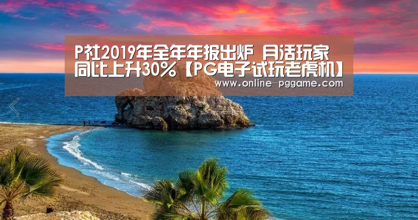P社2019年全年年报出炉 月活玩家同比上升30%【PG电子试玩老虎机】(图2) PG电子试玩