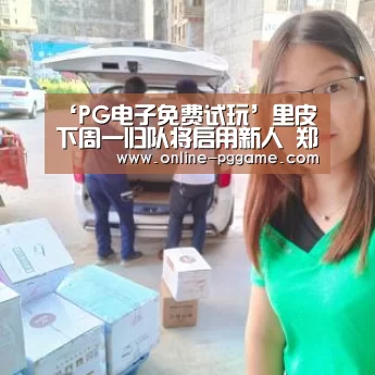 ‘PG电子免费试玩’里皮下周一归队将启用